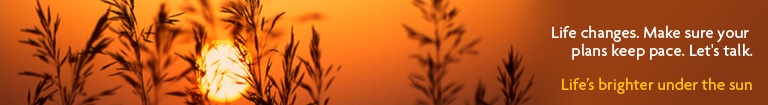 Life changes. Make sure your plans keep pace. Let's talk. Life's brighter under the sun.